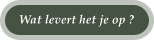 Wat levert het je op ?